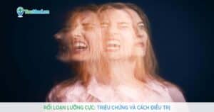 Rối loạn lưỡng cực: Triệu chứng và cách điều trị