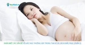 Nhận biết các vấn đề về giấc ngủ thường gặp trong thai kì và cách khắc phục (Phần 2)
