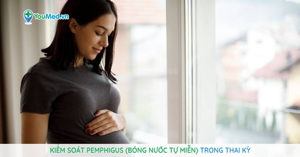 Kiểm soát pemphigus (bóng nước tự miễn) trong thai kỳ