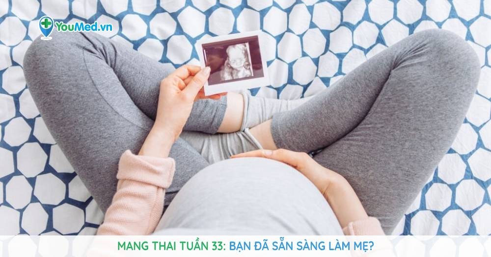 Mang thai tuần 33: Bạn đã sẵn sàng làm mẹ?