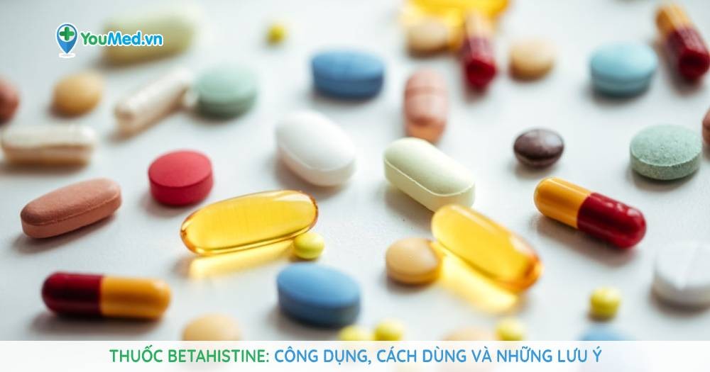 Thuốc Betahistine: Công dụng, cách dùng và những lưu ý