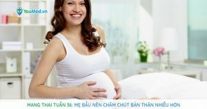 Mang thai tuần 36: Mẹ bầu nên chăm chút bản thân nhiều hơn