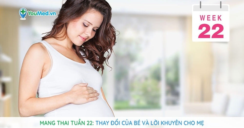 Mang thai tuần 22: Thay đổi của bé và lời khuyên cho mẹ