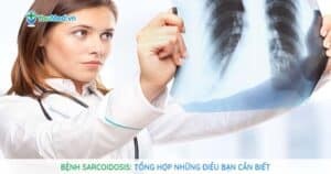 Bệnh Sarcoidosis: Nguyên nhân, triệu chứng và cách điều trị