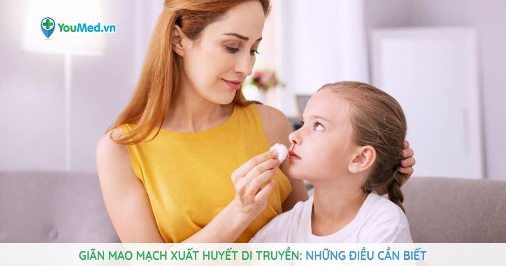 Giãn mao mạch xuất huyết di truyền: những điều cần biết!