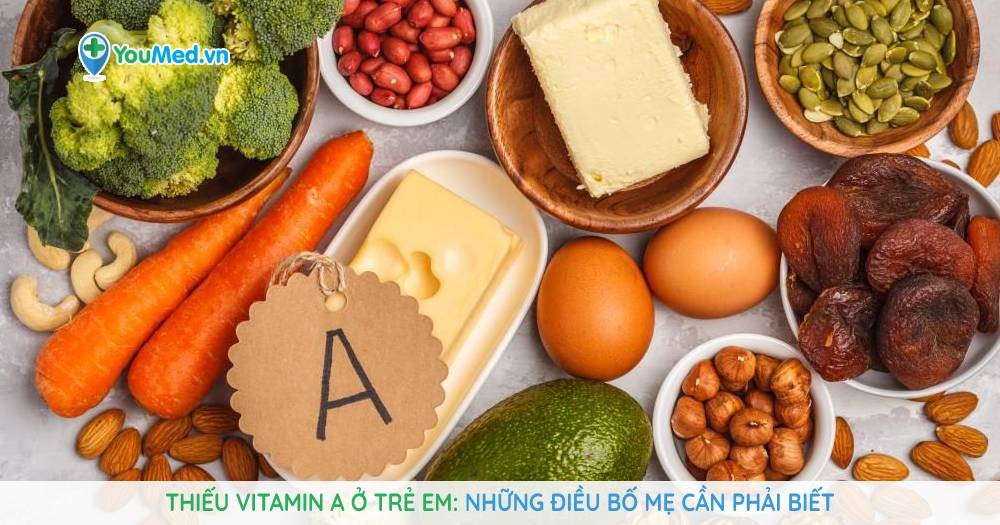 Thiếu vitamin A ở trẻ em: Những điều bố mẹ cần phải biết