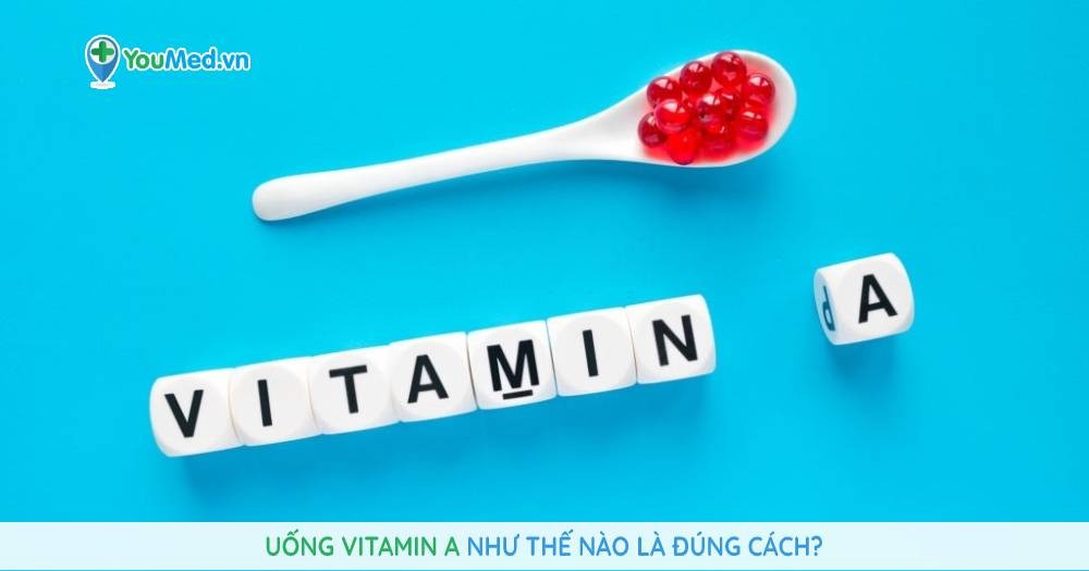 Uống vitamin A như thế nào là đúng cách?