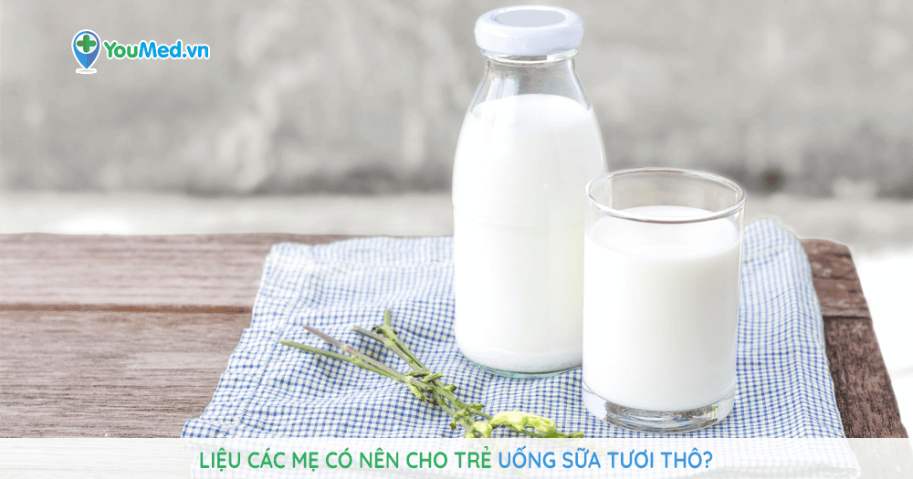 Liệu các mẹ có nên cho trẻ uống sữa tươi thô?